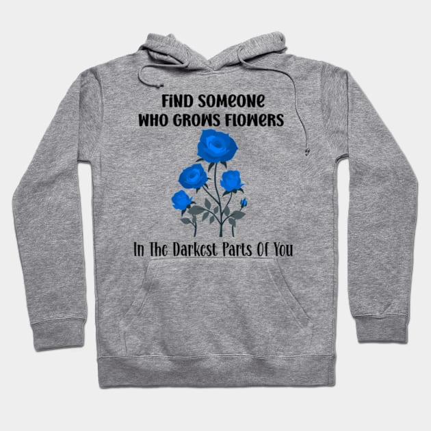 Find Someone Who Grows Flowers In The Darkest Parts Of You Hoodie by SavageArt ⭐⭐⭐⭐⭐